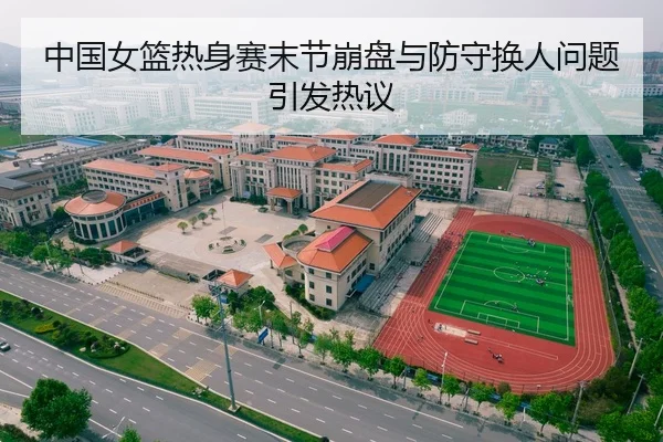 中国女篮热身赛末节崩盘与防守换人问题引发热议