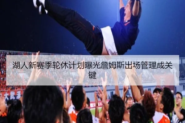 湖人新赛季轮休计划曝光詹姆斯出场管理成关键