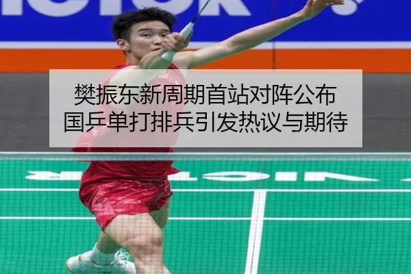 樊振东新周期首站对阵公布 国乒单打排兵引发热议与期待