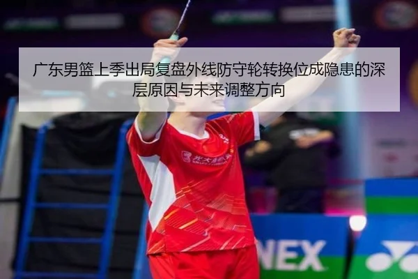 广东男篮上季出局复盘外线防守轮转换位成隐患的深层原因与未来调整方向