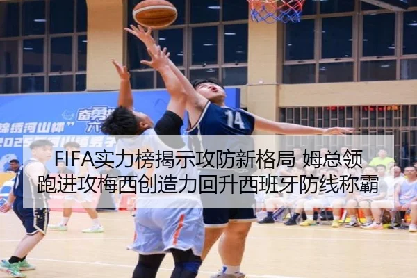 FIFA实力榜揭示攻防新格局 姆总领跑进攻梅西创造力回升西班牙防线称霸